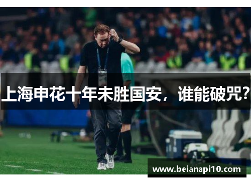 上海申花十年未胜国安，谁能破咒？